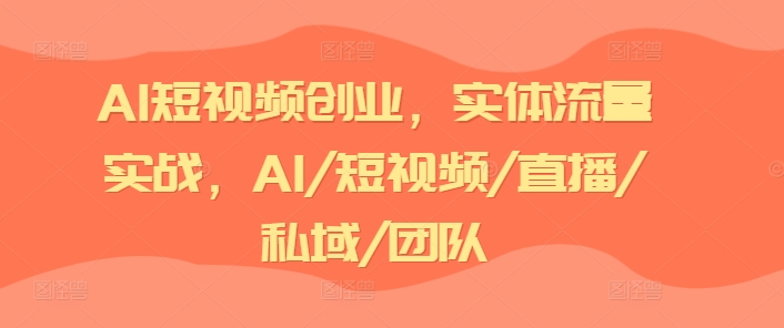 AI短视频创业，实体流量实战，AI/短视频/直播/私域/团队-皓哥创业笔记