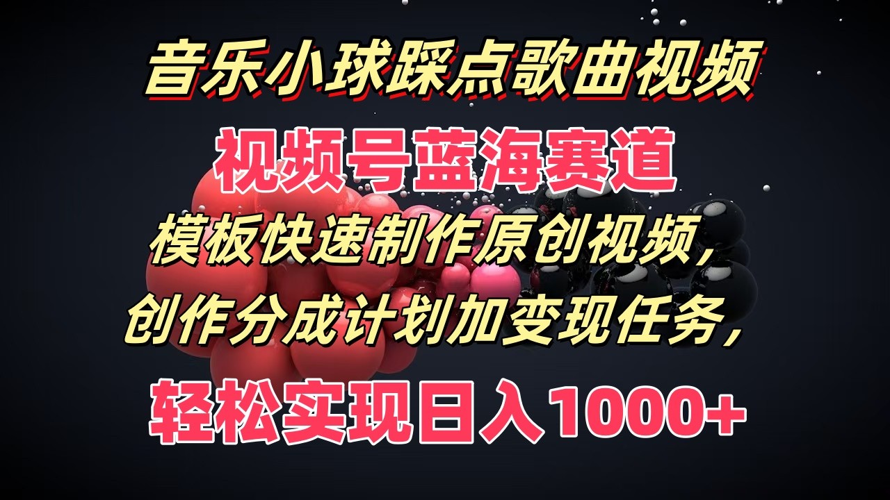 歌曲圆球卡点歌曲视频，微信视频号瀚海跑道，模版迅速制做原创短视频，分为方案加转现每日任务-中创网_专注互联网创业,项目资源整合