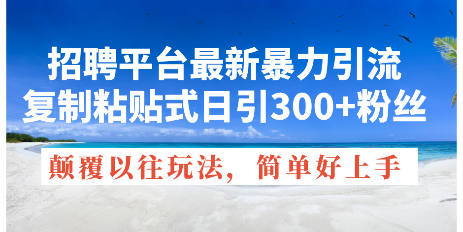 （11538期）招聘网站全新暴力行为引流方法，拷贝式日引300 粉丝们，刷新过去废弃物游戏玩法，简…-中创网_专注互联网创业,项目资源整合