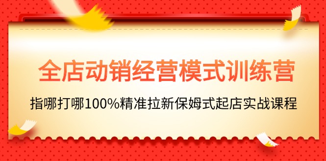 （11460期）全店动销-经营模式训练营，指哪打哪100%精准拉新保姆式起店实战课程-中创网_专注互联网创业,项目资源整合