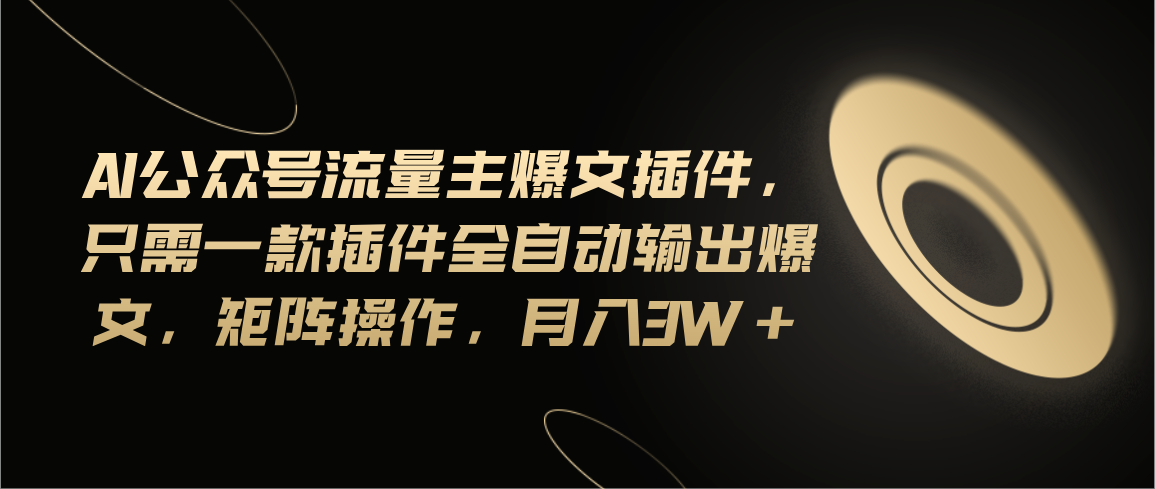 （11430期）Ai公众号流量主爆文插件，只需一款插件全自动输出爆文，矩阵操作，月入3w+-中创网_专注互联网创业,项目资源整合