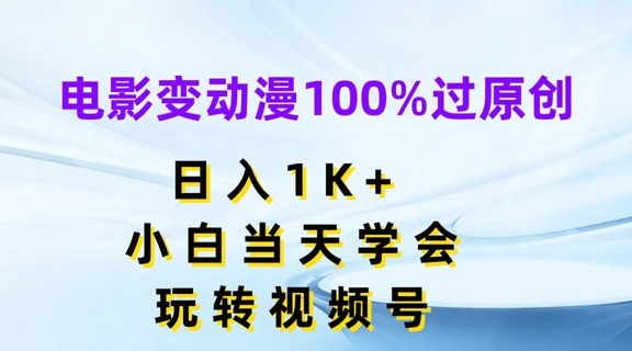 影片变动漫100%过原创设计，日入1K ，新手当日懂得，轻松玩微信视频号【揭密】-中创网_专注互联网创业,项目资源整合