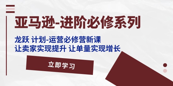 亚马逊平台升阶必需系列产品，龙跃方案-经营必需营新授课，让卖家完成提高 让订单数实现增长-中创网_专注互联网创业,项目资源整合