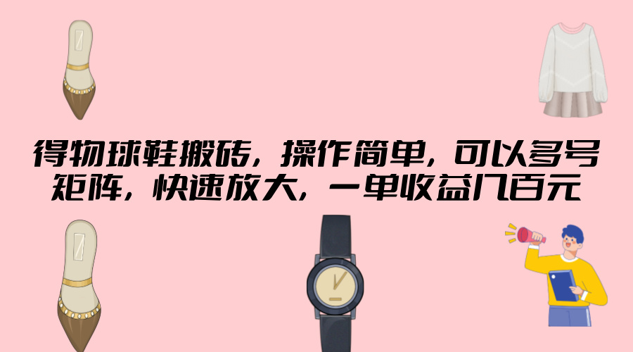 得物球鞋搬砖，操作简单，可以多号矩阵，快速放大，一单收益几百元-中创网_专注互联网创业,项目资源整合