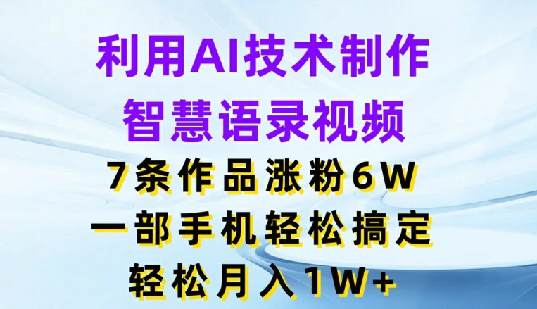 借助AI技术性制做智慧语录短视频，7条著作增粉6W，一部手机轻松解决，轻轻松松月入1W-中创网_专注互联网创业,项目资源整合