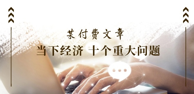 某付费文章《当下经济 十个重大问题》覆盖大家最关心的所有金融类话题讨论-中创网_专注互联网创业,项目资源整合