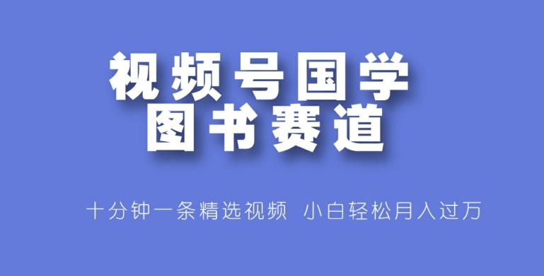 微信视频号国学经典书籍跑道，十分钟一条小视频合集，新手轻轻松松月入了万-中创网_专注互联网创业,项目资源整合
