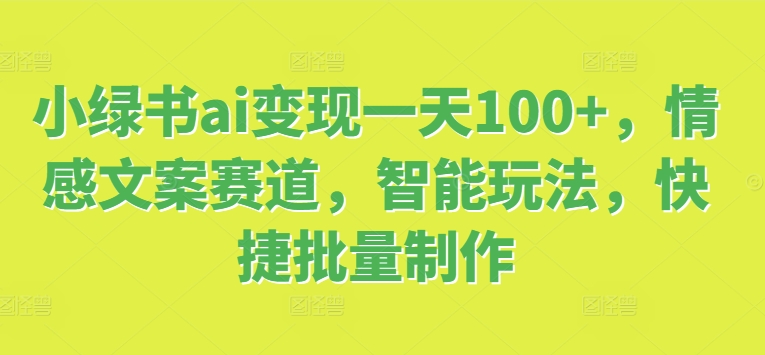 小绿书ai转现一天100 ，情感文案跑道，智能化游戏玩法，便捷大批量制做-中创网_专注互联网创业,项目资源整合