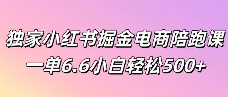 独家代理小红书的掘金队电子商务陪跑课一单6.6新手轻轻松松5张-中创网_专注互联网创业,项目资源整合