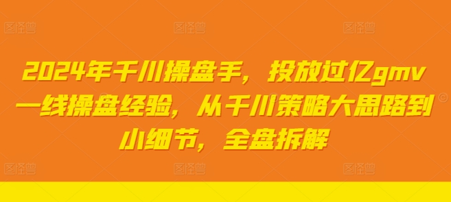 2024年巨量千川股票操盘手，推广上亿gmv一线股票操盘工作经验，从巨量千川对策大思路到细节，整盘拆卸-中创网_专注互联网创业,项目资源整合