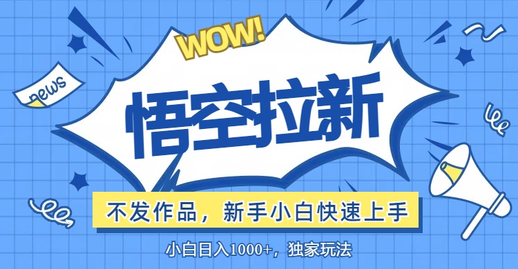 （12243期）悟空拉新最新玩法，无需作品暴力出单，小白快速上手-中创网_专注互联网创业,项目资源整合