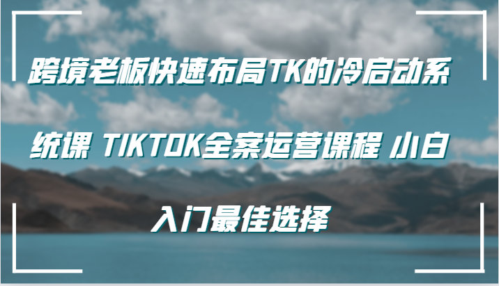 跨境电商老总快速布局TK的冷启系统软件课 TIKTOK软装营销课程 新手新手入门最好的选择-中创网_专注互联网创业,项目资源整合
