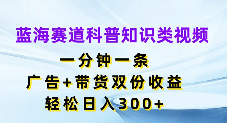 瀚海跑道科普小知识类视频，一分钟一条，广告宣传 卖货两份盈利，轻轻松松日入300 【揭密】-中创网_专注互联网创业,项目资源整合