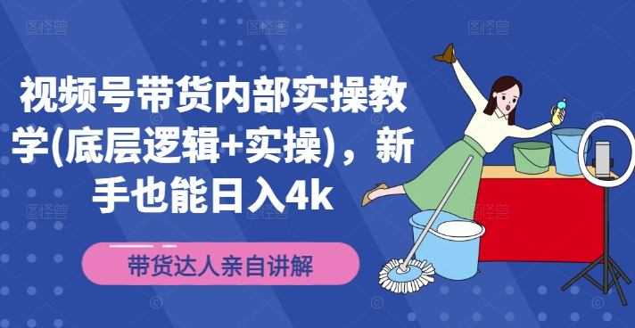视频号带货内部结构实际操作课堂教学(底层思维 实际操作)，初学者也可以日入4k-中创网_专注互联网创业,项目资源整合