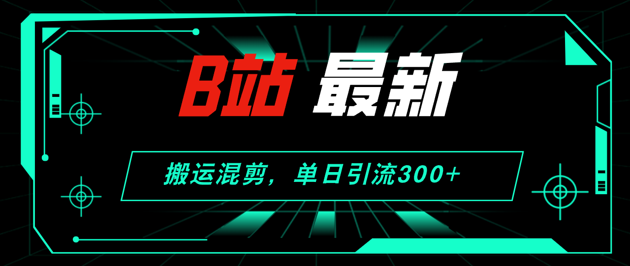 （12085期）B站最新，搬运混剪，单日引流300+创业粉-中创网_专注互联网创业,项目资源整合