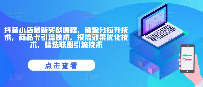 抖店全新实战演练课程内容，感受分拉涨技术性，产品卡引流技术，投流实际效果开发技术，精选联盟引流技术-中创网_专注互联网创业,项目资源整合