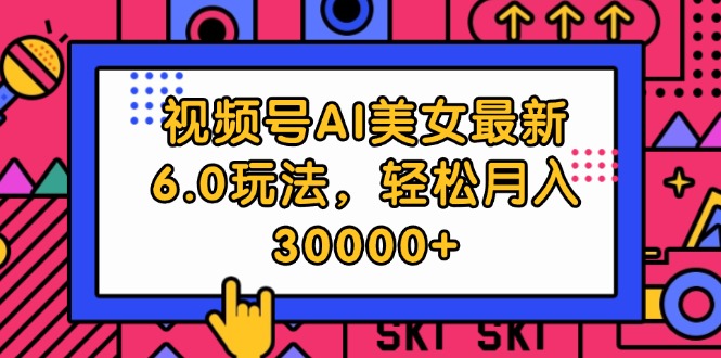 （12205期）视频号AI美女最新6.0玩法，轻松月入30000+-中创网_专注互联网创业,项目资源整合