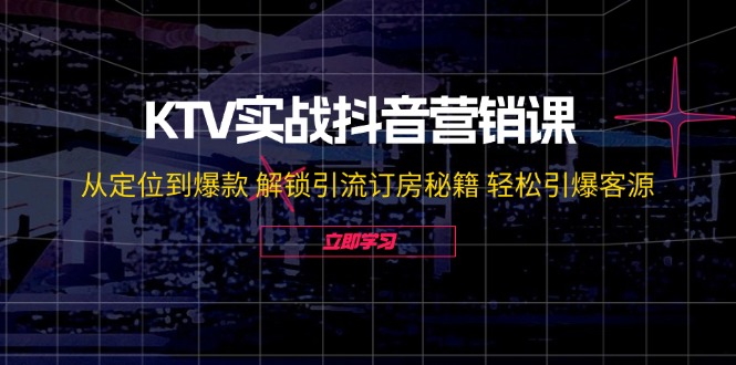 （12261期）KTV实战抖音营销课：从定位到爆款 解锁引流订房秘籍 轻松引爆客源-无水印-中创网_专注互联网创业,项目资源整合