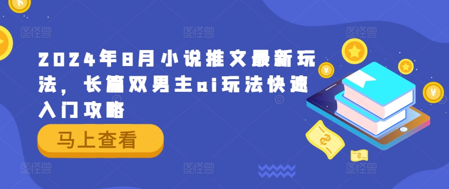 2024年8月小说推文最新玩法，长篇双男主ai玩法快速入门攻略-中创网_专注互联网创业,项目资源整合