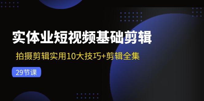 （11914期）实体业小视频基本视频剪辑：拍摄剪辑好用10大方法 视频剪辑合集（29节）-中创网_专注互联网创业,项目资源整合
