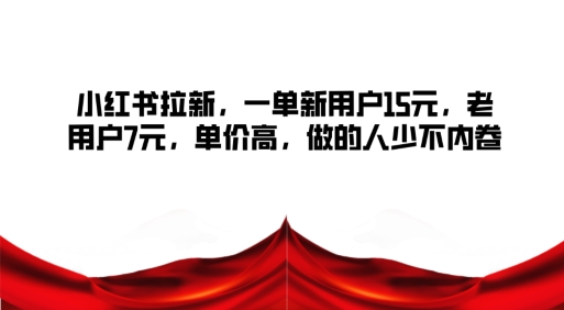 小红书拉新，一单新用户15元，老用户7元，单价高，做的人少不内卷-中创网_专注互联网创业,项目资源整合