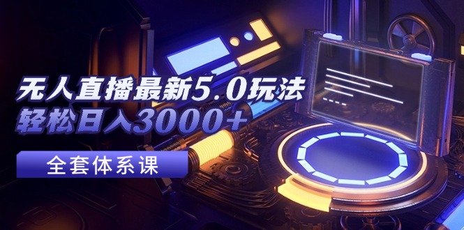 （12204期）无人直播最新5.0玩法，轻松日入3000+-中创网_专注互联网创业,项目资源整合