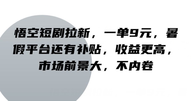 孙悟空短剧剧本引流，一单9元，暑期服务平台也有补助，收益更高，行业前景大，不竞争-中创网_专注互联网创业,项目资源整合