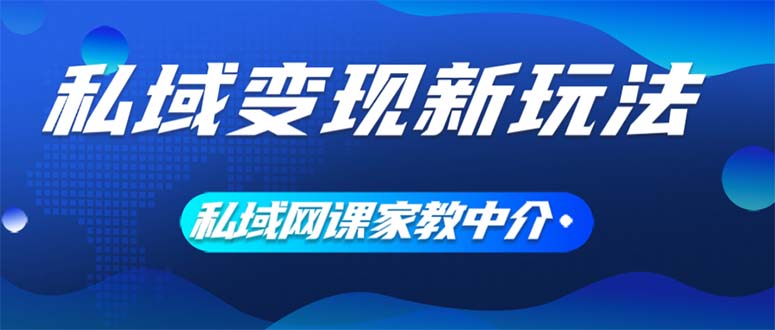（12089期）私域变现新玩法，网课家教中介，只做渠道和流量，让大学生给你打工、0…-中创网_专注互联网创业,项目资源整合