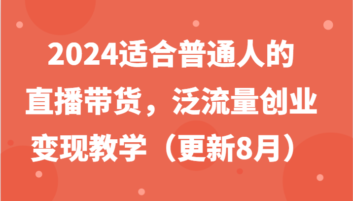 2024适宜普通人直播卖货，泛流量自主创业转现课堂教学（升级8月）-中创网_专注互联网创业,项目资源整合