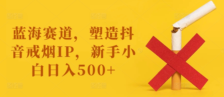 瀚海跑道，营造抖音视频戒烟戒酒IP，新手入门日入500 【揭密】-中创网_专注互联网创业,项目资源整合