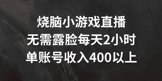 烧脑小游戏直播间，不用漏脸每日2钟头，单账户日入400 【揭密】-中创网_专注互联网创业,项目资源整合
