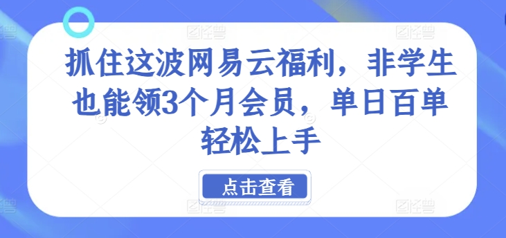 抓住这波网易云福利，非学生也能领3个月会员，单日百单轻松上手-中创网_专注互联网创业,项目资源整合