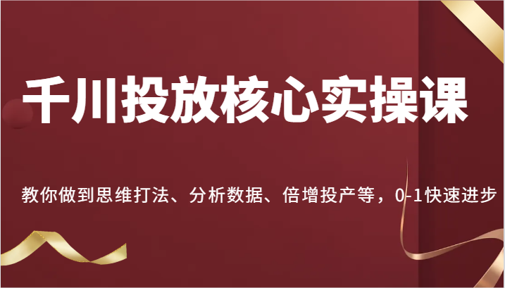巨量千川推广关键实操课，手把手带你到逻辑思维玩法、处理数据、增长建成投产等，0-1快速进步-中创网_专注互联网创业,项目资源整合