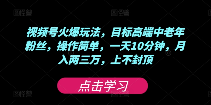 视频号火爆玩法，目标高端中老年粉丝，操作简单，一天10分钟，月入两三万，上不封顶-中创网_专注互联网创业,项目资源整合