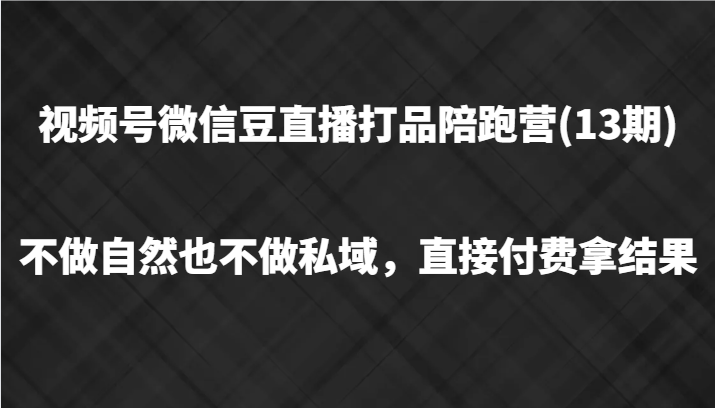 微信视频号微信豆直播打品陪跑(13期)，不去做不自然流不做公域，立即付钱拿结果-中创网_专注互联网创业,项目资源整合