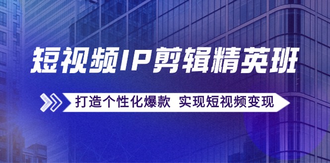 （12274期）短视频IP剪辑精英班：复刻爆款秘籍，打造个性化爆款  实现短视频变现-中创网_专注互联网创业,项目资源整合