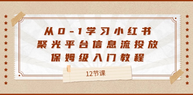 从0-1学习培训小红书的聚光镜服务平台信息流投放，家庭保姆级基础教程（12堂课）-中创网_专注互联网创业,项目资源整合