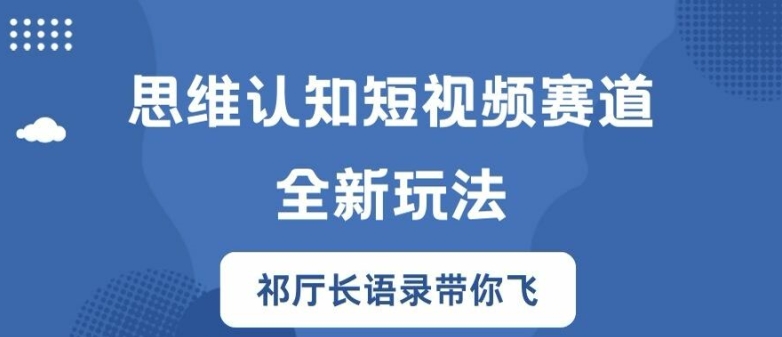 思维认知短视频赛道新玩法，胜天半子祁厅长语录带你飞【揭秘】-中创网_专注互联网创业,项目资源整合