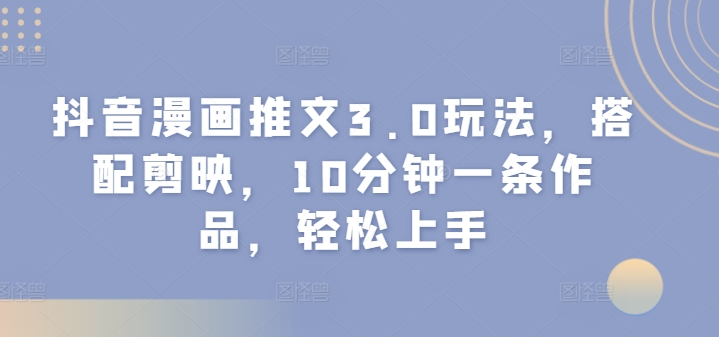 抖音漫画文章3.0游戏玩法，组合剪辑软件，10min一条著作，快速上手-中创网_专注互联网创业,项目资源整合