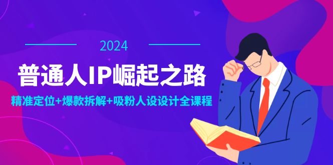 （12399期）普通人IP崛起之路：打造个人品牌，精准定位+爆款拆解+吸粉人设设计全课程-中创网_专注互联网创业,项目资源整合