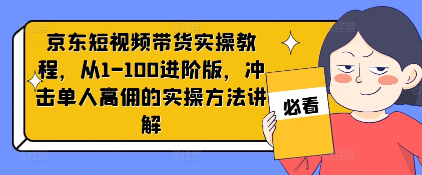 京东商城短视频卖货实际操作实例教程，从1-100升级版，冲击性1人高拥的实际操作方式解读-中创网_专注互联网创业,项目资源整合