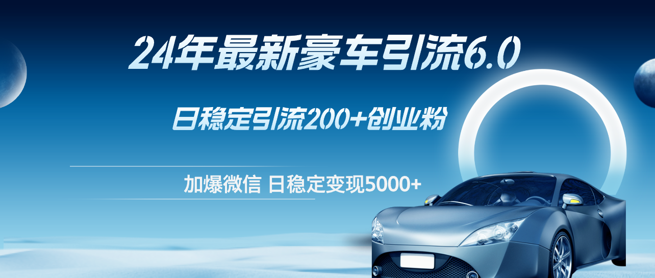 （12268期）24年最新豪车引流6.0，日引500+创业粉，日稳定变现5000+-中创网_专注互联网创业,项目资源整合