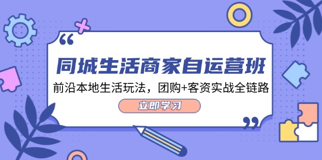 本地生活网店家自运营班，最前沿本地生活游戏玩法，团购价 客资实战演练全链路营销（34堂课）-中创网_专注互联网创业,项目资源整合