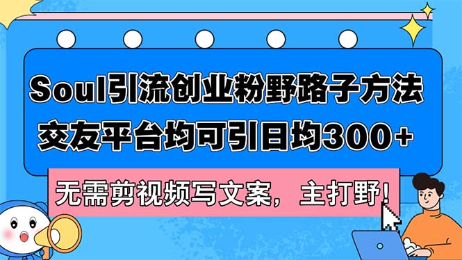 （12281期）Soul引流创业粉野路子方法，交友平台均可引日均300+，无需剪视频写文案…-中创网_专注互联网创业,项目资源整合
