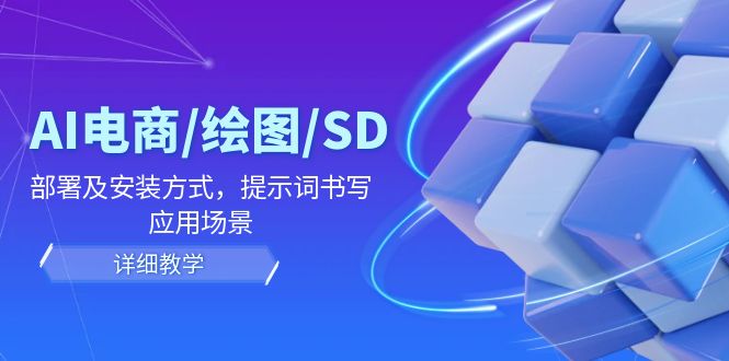 （12157期）AI-电商/绘图/SD/详细教程：部署与安装方式，提示词-书写，应用场景-中创网_专注互联网创业,项目资源整合
