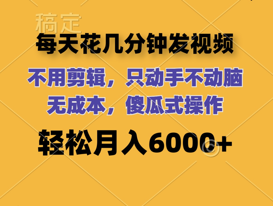 （12119期）每天花几分钟发视频 无需剪辑 动手不动脑 无成本 傻瓜式操作 轻松月入6…-中创网_专注互联网创业,项目资源整合
