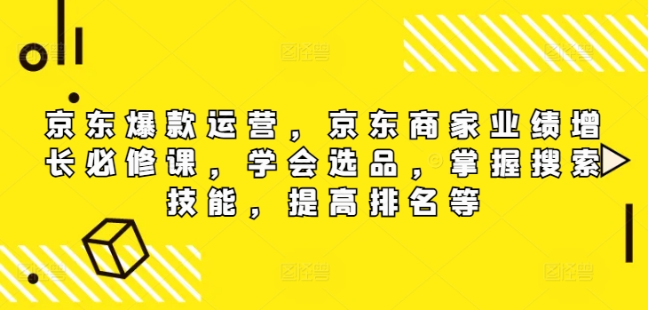 京东商城爆品经营，京东卖家业绩提升必修课程（无水印图片版），懂得选款，把握检索专业技能，提高排名等-中创网_专注互联网创业,项目资源整合