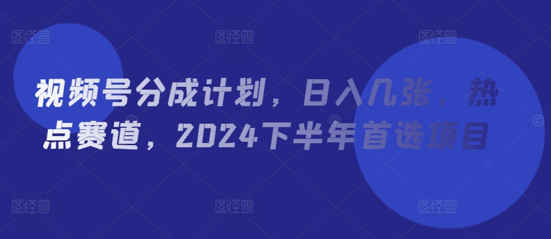 微信视频号分为方案，日入多张，网络热点跑道，2024后半年优选新项目-番茄副业网