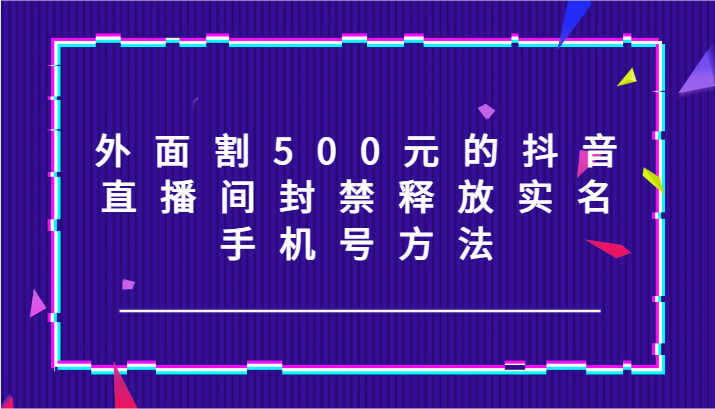 外边割500块的抖音直播封停释放出来实名认证/手机号码方式！-中创网_专注互联网创业,项目资源整合