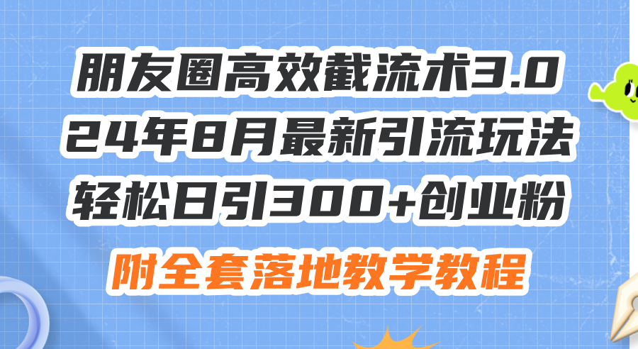 （11993期）朋友圈高效截流术3.0，24年8月最新引流玩法，轻松日引300+创业粉，附全…-中创网_专注互联网创业,项目资源整合